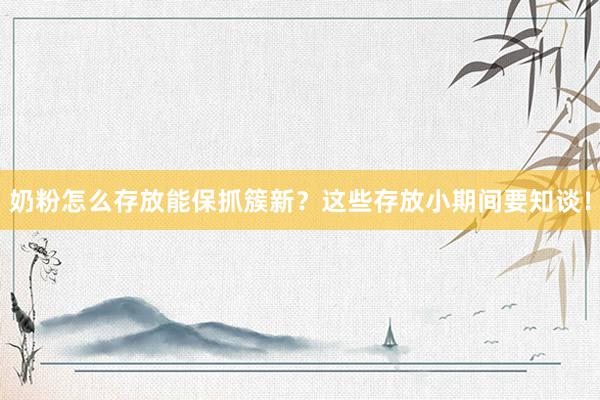 奶粉怎么存放能保抓簇新？这些存放小期间要知谈！